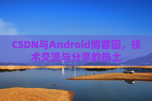 CSDN与Android博客园，技术交流与分享的热土