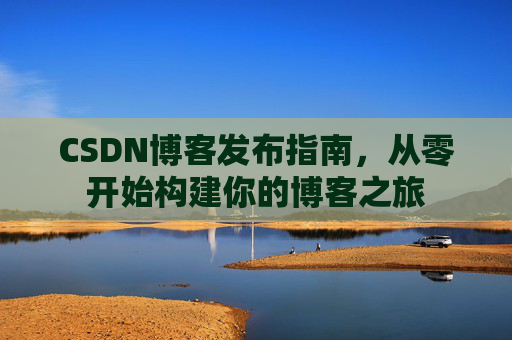 CSDN博客发布指南，从零开始构建你的博客之旅